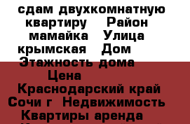 сдам двухкомнатную квартиру  › Район ­ мамайка › Улица ­ крымская › Дом ­ 36 › Этажность дома ­ 5 › Цена ­ 22 000 - Краснодарский край, Сочи г. Недвижимость » Квартиры аренда   . Краснодарский край,Сочи г.